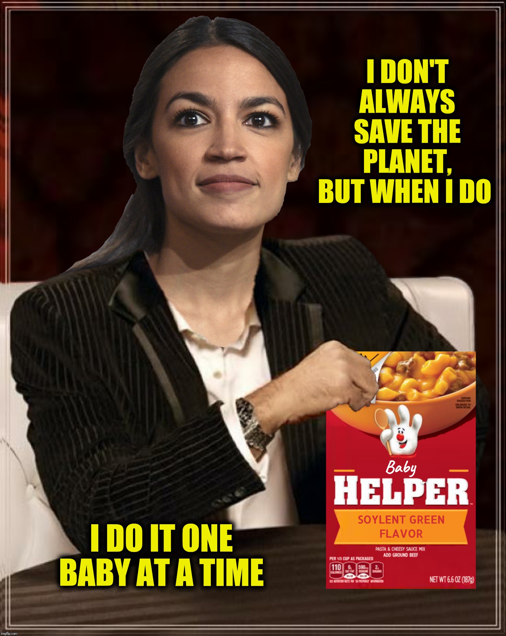 Bad Photoshop Sunday presents:  Save the planet, eat the babies | I DON'T ALWAYS SAVE THE PLANET, BUT WHEN I DO; I DO IT ONE BABY AT A TIME | image tagged in bad photoshop sunday,the most interesting man in the world,save the planet eat the babies,alexandria ocasio-cortez,soylent green | made w/ Imgflip meme maker