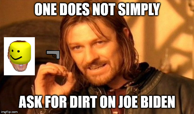 One Does Not Simply Meme | ONE DOES NOT SIMPLY; ASK FOR DIRT ON JOE BIDEN | image tagged in memes,one does not simply | made w/ Imgflip meme maker