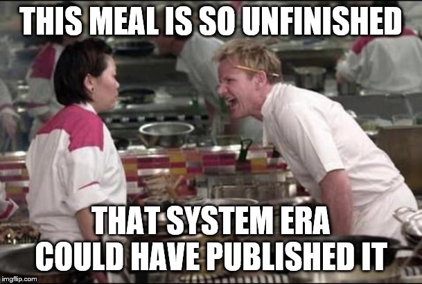 Angry Chef Gordon Ramsay Meme | THIS MEAL IS SO UNFINISHED; THAT SYSTEM ERA COULD HAVE PUBLISHED IT | image tagged in memes,angry chef gordon ramsay | made w/ Imgflip meme maker