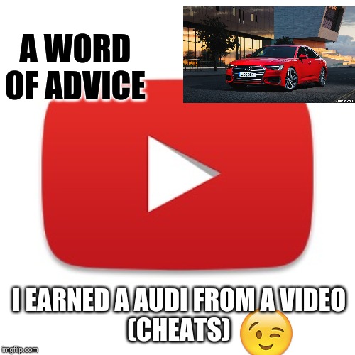 Youtube | A WORD OF ADVICE; I EARNED A AUDI FROM A VIDEO
(CHEATS) | image tagged in youtube | made w/ Imgflip meme maker