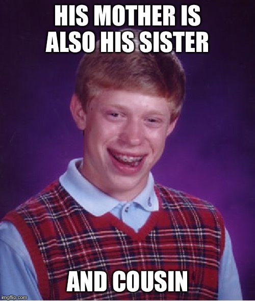 Bad Luck Brian Meme | HIS MOTHER IS ALSO HIS SISTER AND COUSIN | image tagged in memes,bad luck brian | made w/ Imgflip meme maker
