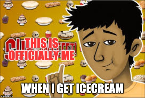 A Suh-weet | THIS IS OFFICIALLY ME; WHEN I GET ICECREAM | image tagged in a suh-weet | made w/ Imgflip meme maker