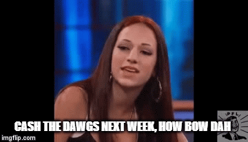 CASH THE DAWGS NEXT WEEK, HOW BOW DAH | image tagged in gifs | made w/ Imgflip video-to-gif maker
