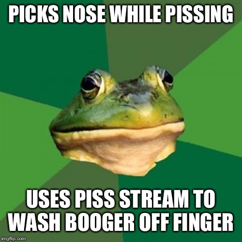 Foul Bachelor Frog | PICKS NOSE WHILE PISSING; USES PISS STREAM TO WASH BOOGER OFF FINGER | image tagged in memes,foul bachelor frog,AdviceAnimals | made w/ Imgflip meme maker