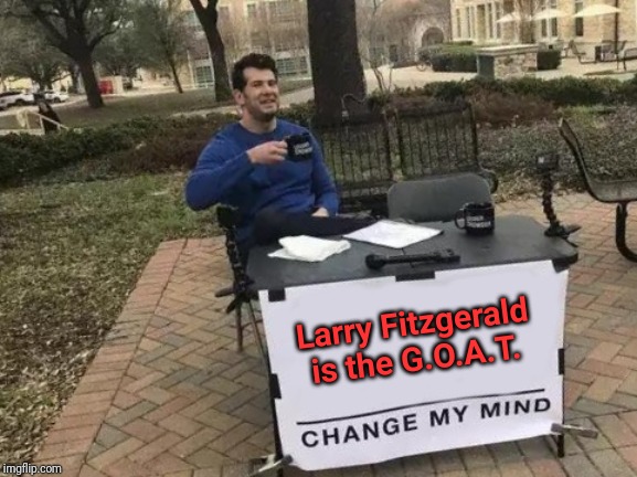 Change My Mind Meme | Larry Fitzgerald is the G.O.A.T. | image tagged in memes,change my mind | made w/ Imgflip meme maker