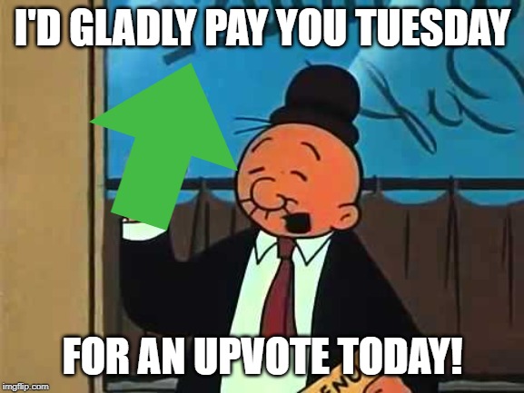 Whimpy Wants an Upvote (Only Us Oldheads Will Get This) | I'D GLADLY PAY YOU TUESDAY; FOR AN UPVOTE TODAY! | image tagged in whimpy,classic cartoon | made w/ Imgflip meme maker