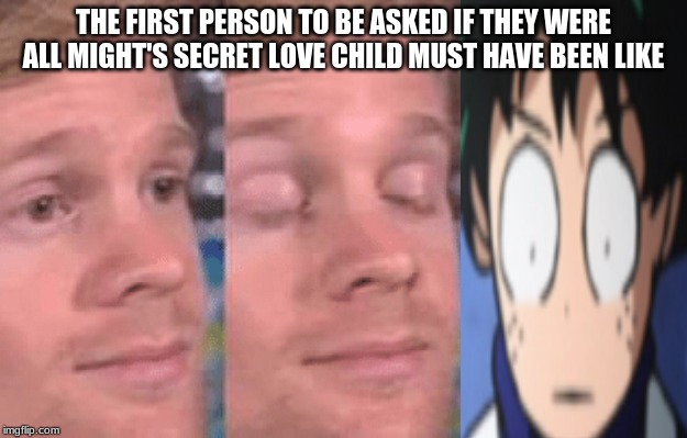 The first person to | THE FIRST PERSON TO BE ASKED IF THEY WERE ALL MIGHT'S SECRET LOVE CHILD MUST HAVE BEEN LIKE | image tagged in the first person to | made w/ Imgflip meme maker
