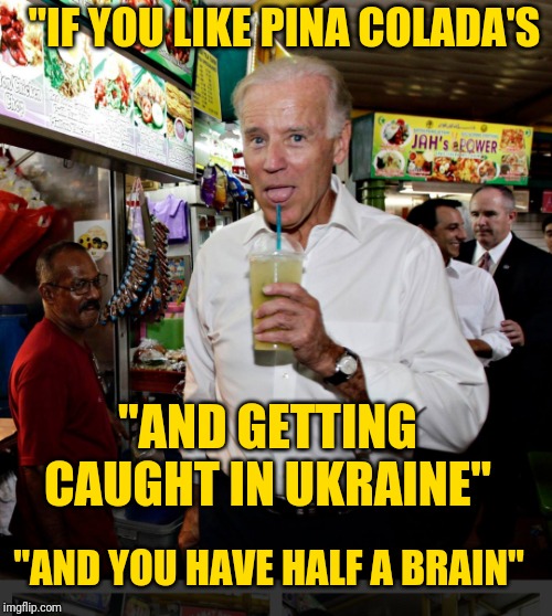 Joe Biden | "IF YOU LIKE PINA COLADA'S; "AND GETTING CAUGHT IN UKRAINE"; "AND YOU HAVE HALF A BRAIN" | image tagged in joe biden | made w/ Imgflip meme maker