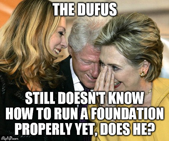 laughing hillary | THE DUFUS STILL DOESN'T KNOW HOW TO RUN A FOUNDATION PROPERLY YET, DOES HE? | image tagged in laughing hillary | made w/ Imgflip meme maker