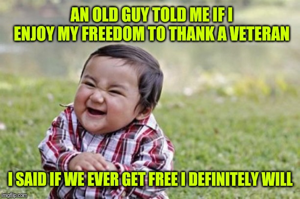 Evil Toddler | AN OLD GUY TOLD ME IF I ENJOY MY FREEDOM TO THANK A VETERAN; I SAID IF WE EVER GET FREE I DEFINITELY WILL | image tagged in memes,evil toddler | made w/ Imgflip meme maker