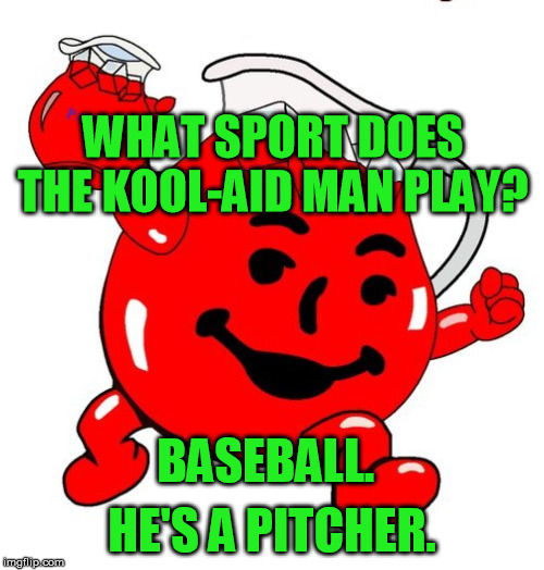 Kool Aid Man |  WHAT SPORT DOES THE KOOL-AID MAN PLAY? BASEBALL. HE'S A PITCHER. | image tagged in kool aid man | made w/ Imgflip meme maker