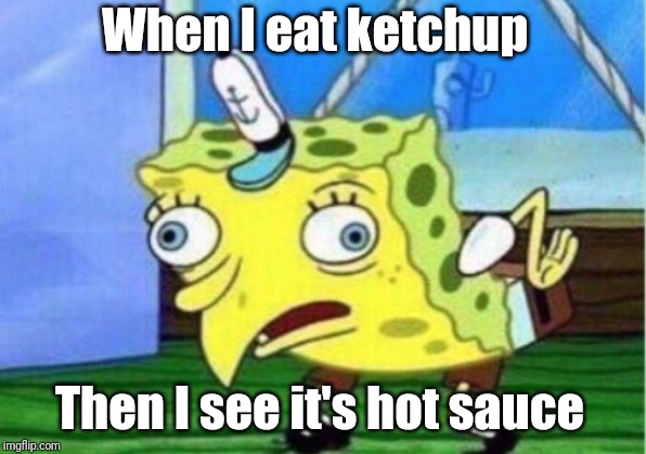 Mocking Spongebob Meme | When I eat ketchup; Then I see it's hot sauce | image tagged in memes,mocking spongebob | made w/ Imgflip meme maker