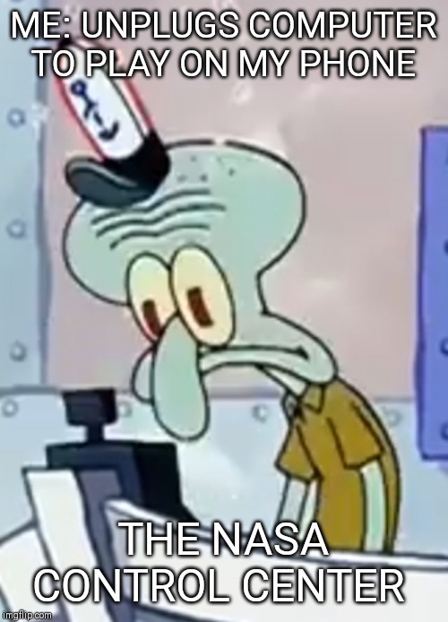 Unsettled Squidward | ME: UNPLUGS COMPUTER TO PLAY ON MY PHONE; THE NASA CONTROL CENTER | image tagged in spongebob | made w/ Imgflip meme maker