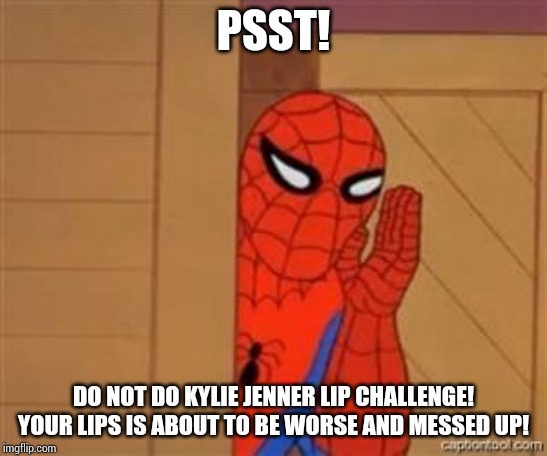 psst spiderman | PSST! DO NOT DO KYLIE JENNER LIP CHALLENGE! YOUR LIPS IS ABOUT TO BE WORSE AND MESSED UP! | image tagged in psst spiderman | made w/ Imgflip meme maker