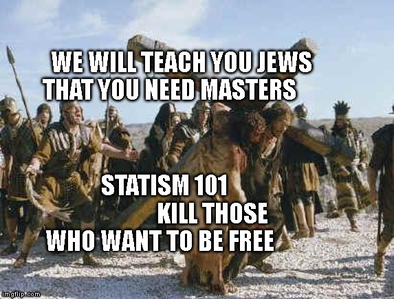 Jesus working | WE WILL TEACH YOU JEWS THAT YOU NEED MASTERS; STATISM 101                     KILL THOSE WHO WANT TO BE FREE | image tagged in jesus working | made w/ Imgflip meme maker