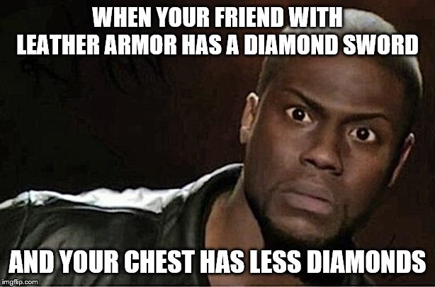 Kevin Hart Meme | WHEN YOUR FRIEND WITH LEATHER ARMOR HAS A DIAMOND SWORD; AND YOUR CHEST HAS LESS DIAMONDS | image tagged in memes,kevin hart,minecraft | made w/ Imgflip meme maker