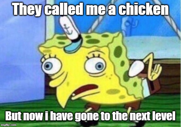 Mocking Spongebob Meme | They called me a chicken; But now i have gone to the next level | image tagged in memes,mocking spongebob | made w/ Imgflip meme maker