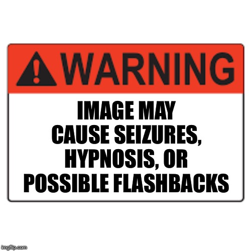 IMAGE MAY CAUSE SEIZURES, HYPNOSIS, OR POSSIBLE FLASHBACKS | made w/ Imgflip meme maker