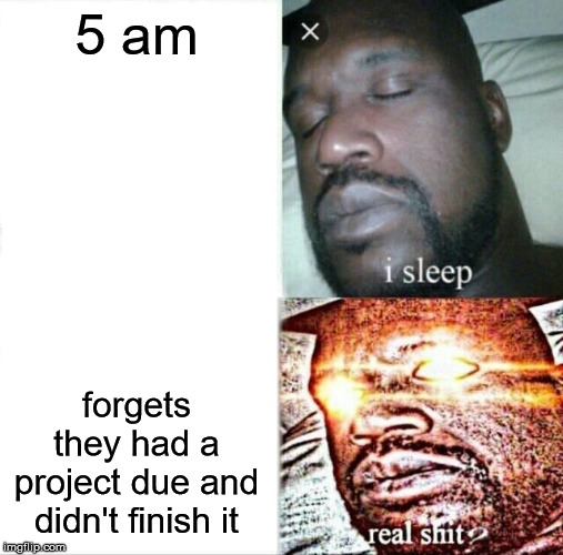 Sleeping Shaq Meme | 5 am; forgets they had a project due and didn't finish it | image tagged in memes,sleeping shaq | made w/ Imgflip meme maker