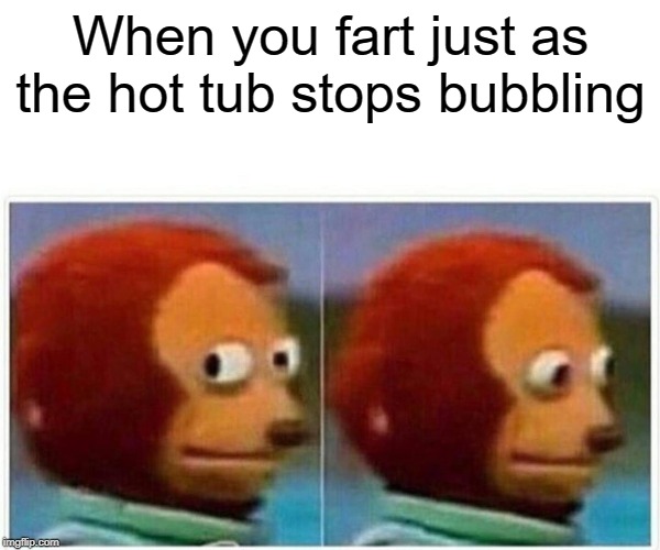 oh no | When you fart just as the hot tub stops bubbling | image tagged in monkey puppet | made w/ Imgflip meme maker