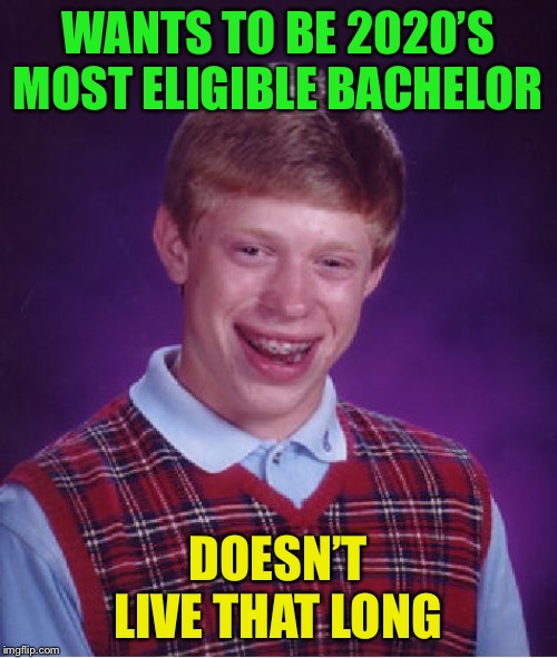 Bad Luck Brian Meme | WANTS TO BE 2020’S MOST ELIGIBLE BACHELOR DOESN’T LIVE THAT LONG | image tagged in memes,bad luck brian | made w/ Imgflip meme maker