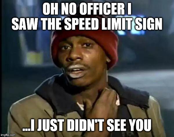 Y'all Got Any More Of That Meme | OH NO OFFICER I SAW THE SPEED LIMIT SIGN; ...I JUST DIDN'T SEE YOU | image tagged in memes,y'all got any more of that | made w/ Imgflip meme maker