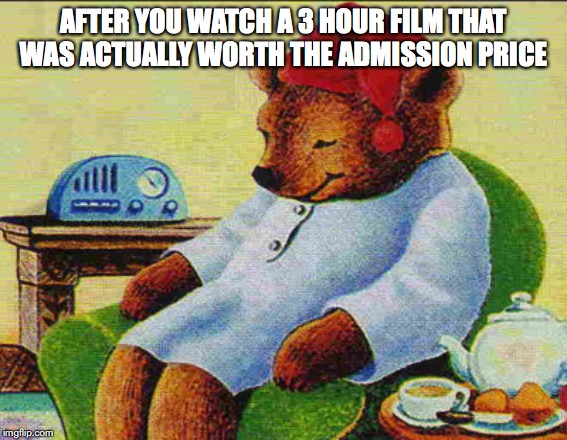  AFTER YOU WATCH A 3 HOUR FILM THAT WAS ACTUALLY WORTH THE ADMISSION PRICE | image tagged in sleepy time bear,film | made w/ Imgflip meme maker