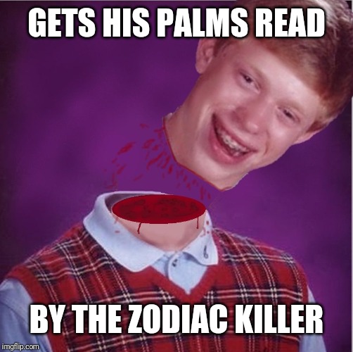 Bad Luck Brian- Beheaded |  GETS HIS PALMS READ; BY THE ZODIAC KILLER | image tagged in bad luck brian- beheaded | made w/ Imgflip meme maker