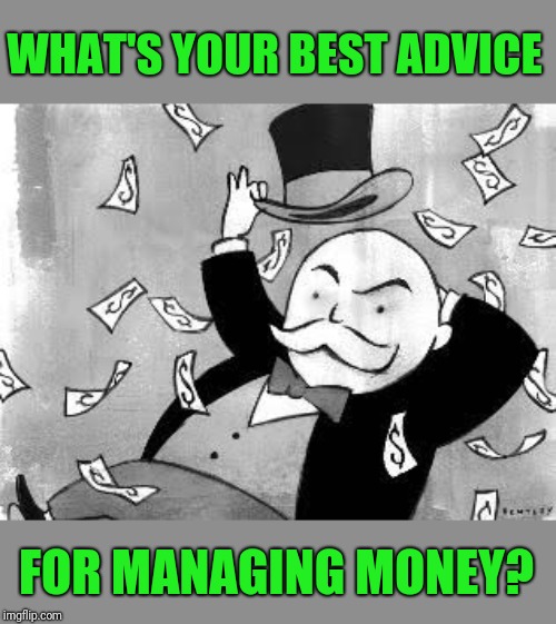 Any pearls of wisdom for those trying to pay off debt, not get into debt or save up for something? | WHAT'S YOUR BEST ADVICE; FOR MANAGING MONEY? | image tagged in rich banker,money money,save | made w/ Imgflip meme maker