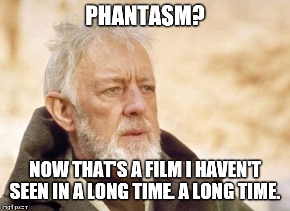 Obi Wan Kenobi | PHANTASM? NOW THAT'S A FILM I HAVEN'T SEEN IN A LONG TIME. A LONG TIME. | image tagged in memes,obi wan kenobi,classic,1970s,horror movie | made w/ Imgflip meme maker
