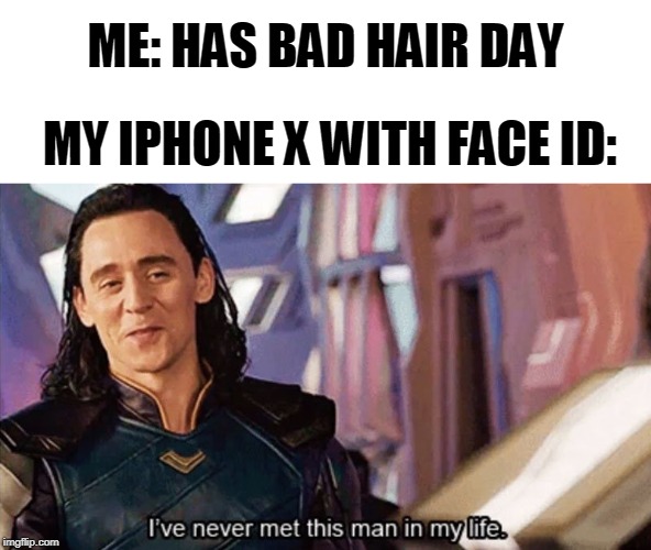I Have Never Met This Man In My Life | ME: HAS BAD HAIR DAY; MY IPHONE X WITH FACE ID: | image tagged in i have never met this man in my life | made w/ Imgflip meme maker