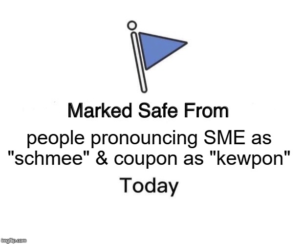 Marked Safe From Meme | people pronouncing SME as "schmee" & coupon as "kewpon" | image tagged in memes,marked safe from | made w/ Imgflip meme maker