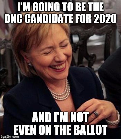 Hillary LOL | I'M GOING TO BE THE DNC CANDIDATE FOR 2020; AND I'M NOT EVEN ON THE BALLOT | image tagged in hillary lol | made w/ Imgflip meme maker