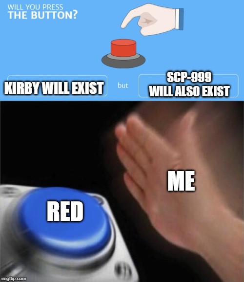 KIRBY WILL EXIST; SCP-999 WILL ALSO EXIST; ME; RED | image tagged in memes,blank nut button,will you press the button | made w/ Imgflip meme maker