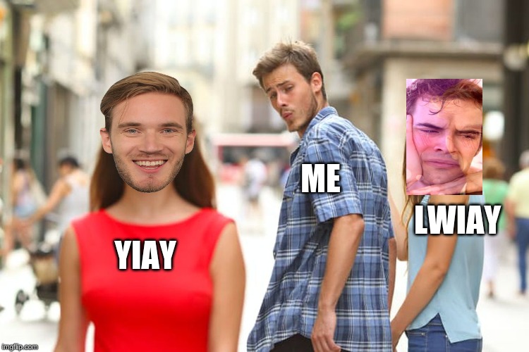 Distracted Boyfriend | ME; LWIAY; YIAY | image tagged in memes,distracted boyfriend | made w/ Imgflip meme maker