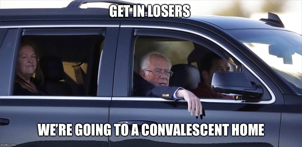 Bernie 2020 | GET IN LOSERS; WE’RE GOING TO A CONVALESCENT HOME | image tagged in bernie sanders,bernie | made w/ Imgflip meme maker