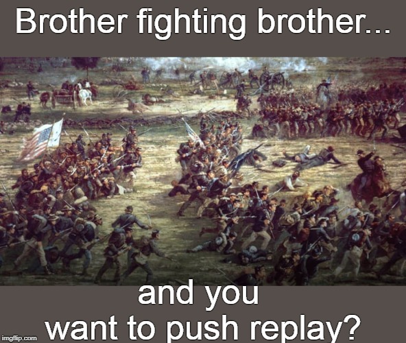 So, you want a civil war? | Brother fighting brother... and you 
want to push replay? | image tagged in gettysburg,civil war | made w/ Imgflip meme maker