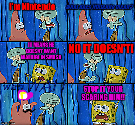 Stop it, Patrick! You're Scaring Him! | I'm Nintendo; what does Nintendo mean? IT MEANS HE DOESNT WANT WALUIGI IN SMASH; NO IT DOESN'T! wah WAH; STOP IT YOUR SCARING HIM!! | image tagged in stop it patrick you're scaring him | made w/ Imgflip meme maker