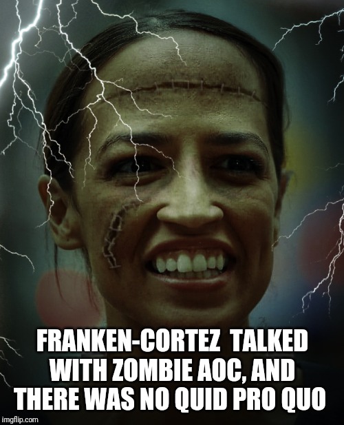 FRANKEN-CORTEZ  TALKED WITH ZOMBIE AOC, AND THERE WAS NO QUID PRO QUO | made w/ Imgflip meme maker