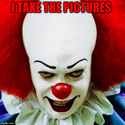 Pennywise | I TAKE THE PICTURES | image tagged in pennywise | made w/ Imgflip meme maker