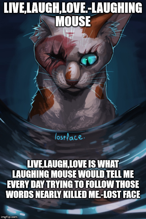 lostface | LIVE,LAUGH,LOVE.-LAUGHING MOUSE; LIVE,LAUGH,LOVE IS WHAT LAUGHING MOUSE WOULD TELL ME EVERY DAY TRYING TO FOLLOW THOSE WORDS NEARLY KILLED ME.-LOST FACE | image tagged in lostface | made w/ Imgflip meme maker