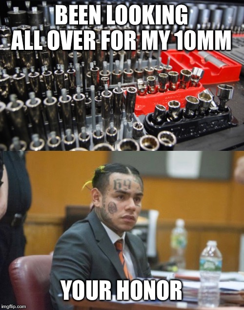 BEEN LOOKING ALL OVER FOR MY 10MM; YOUR HONOR | image tagged in tekashi 69 | made w/ Imgflip meme maker