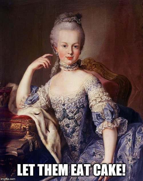 Marie Antoinette | LET THEM EAT CAKE! | image tagged in marie antoinette | made w/ Imgflip meme maker