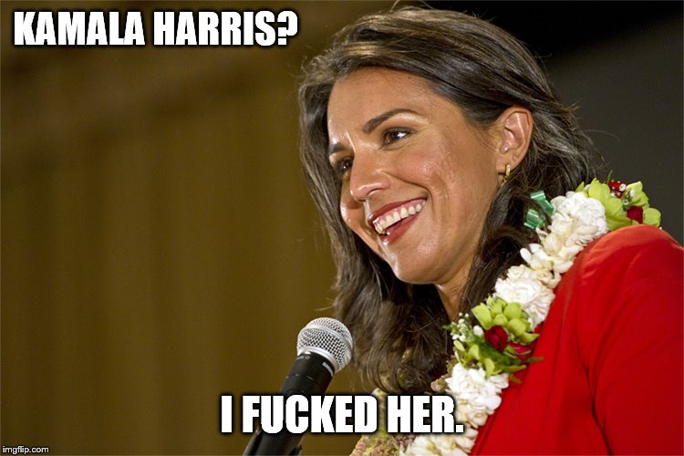 Tulsi Gabbard genuine democrat | KAMALA HARRIS? I F**KED HER. | image tagged in tulsi gabbard genuine democrat | made w/ Imgflip meme maker