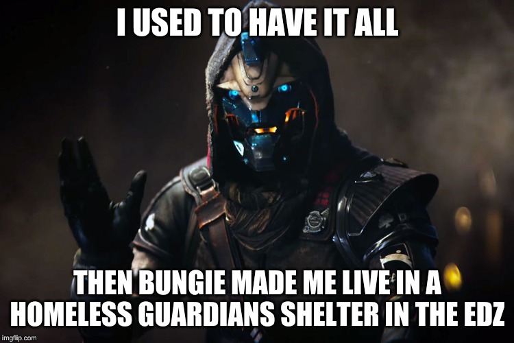 Cayde-6 | I USED TO HAVE IT ALL; THEN BUNGIE MADE ME LIVE IN A HOMELESS GUARDIANS SHELTER IN THE EDZ | image tagged in cayde-6 | made w/ Imgflip meme maker