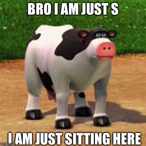 BRO I AM JUST S; I AM JUST SITTING HERE | image tagged in bro,sitting,barnyard,uhhh | made w/ Imgflip meme maker