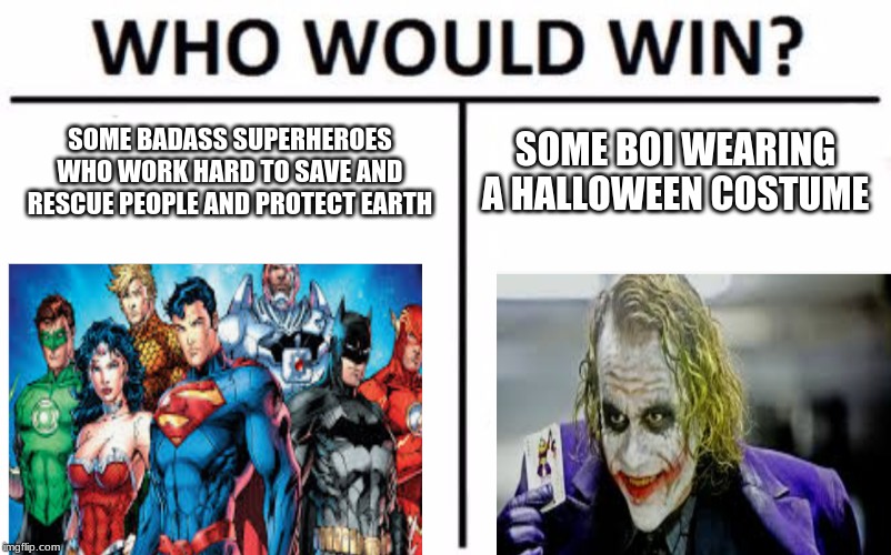 Who Would Win? | SOME BADASS SUPERHEROES WHO WORK HARD TO SAVE AND RESCUE PEOPLE AND PROTECT EARTH; SOME BOI WEARING A HALLOWEEN COSTUME | image tagged in memes,who would win | made w/ Imgflip meme maker