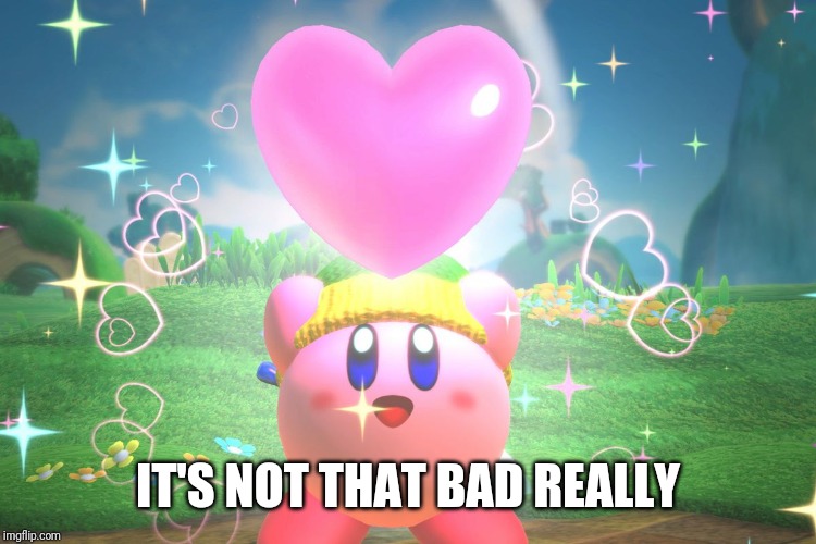 Kirby using a friend heart | IT'S NOT THAT BAD REALLY | image tagged in kirby using a friend heart | made w/ Imgflip meme maker