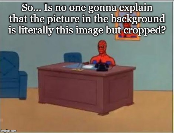 Spiderman Computer Desk Meme | So... Is no one gonna explain that the picture in the background is literally this image but cropped? | image tagged in memes,spiderman computer desk,spiderman | made w/ Imgflip meme maker