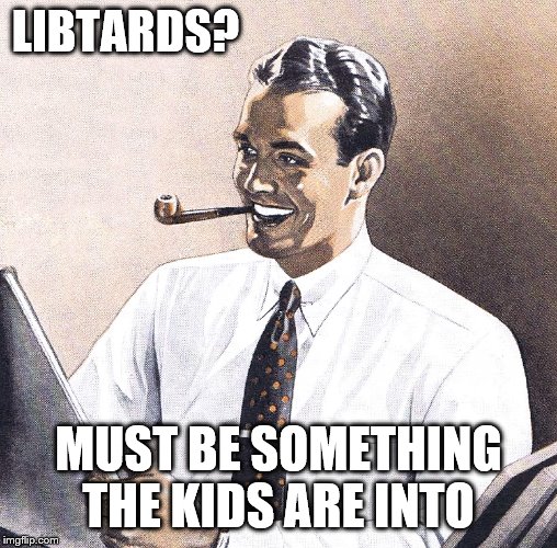 LIBTARDS? MUST BE SOMETHING THE KIDS ARE INTO | made w/ Imgflip meme maker